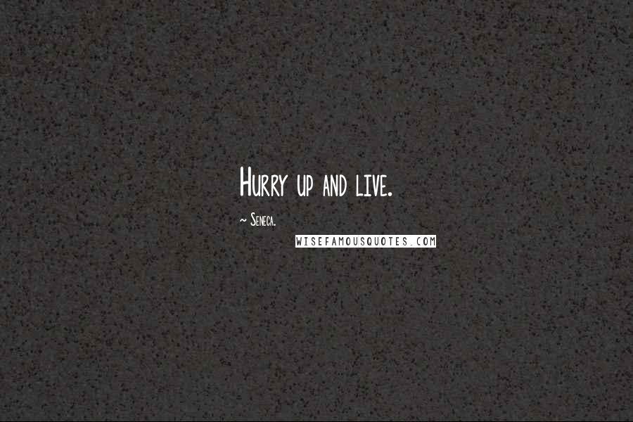 Seneca. Quotes: Hurry up and live.
