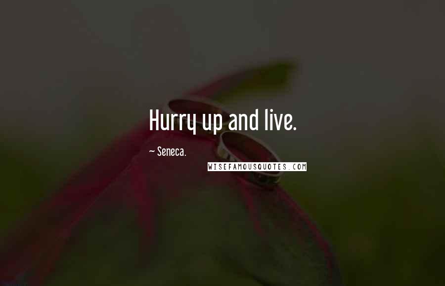 Seneca. Quotes: Hurry up and live.