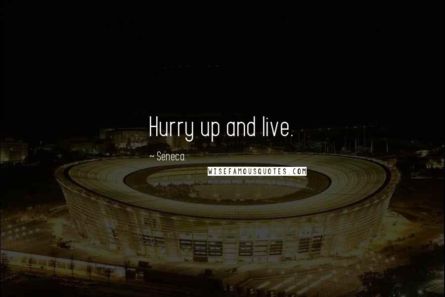 Seneca. Quotes: Hurry up and live.
