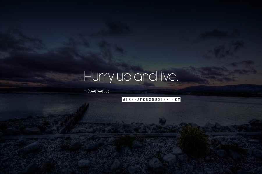 Seneca. Quotes: Hurry up and live.