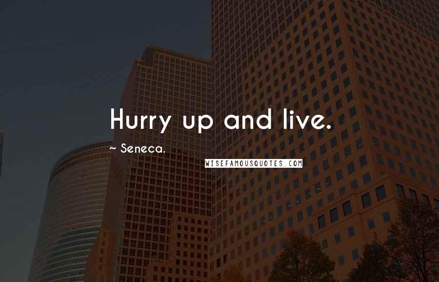 Seneca. Quotes: Hurry up and live.