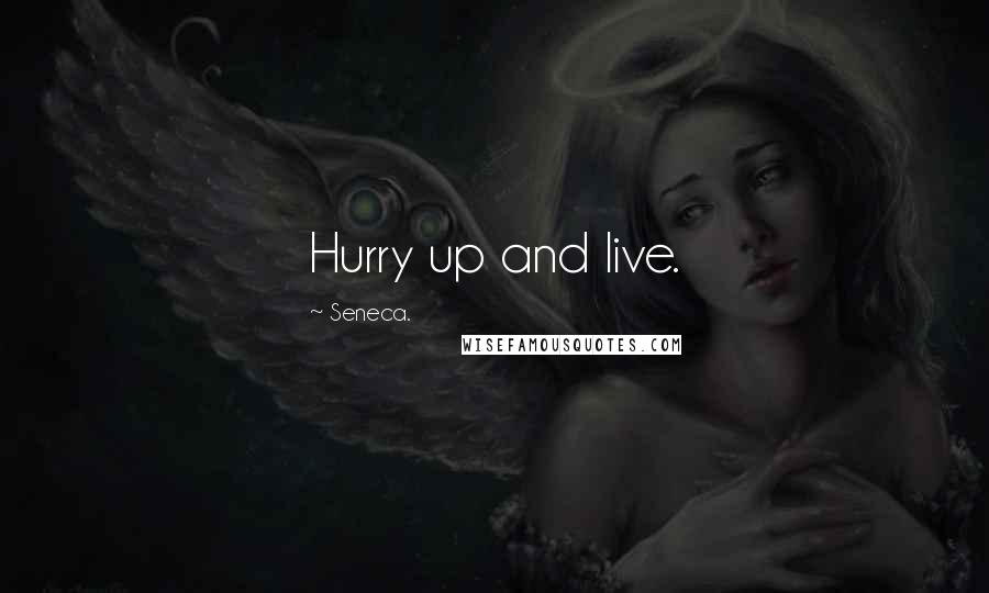 Seneca. Quotes: Hurry up and live.
