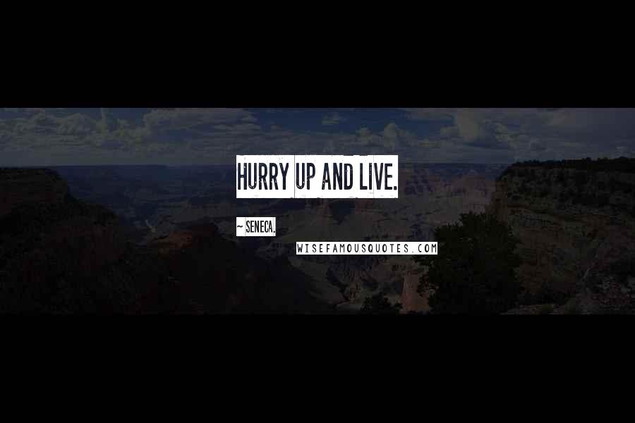 Seneca. Quotes: Hurry up and live.