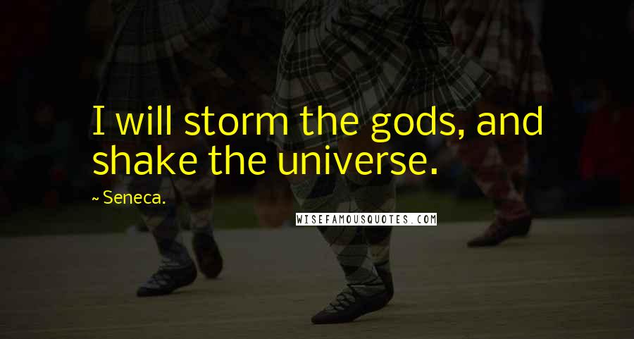 Seneca. Quotes: I will storm the gods, and shake the universe.