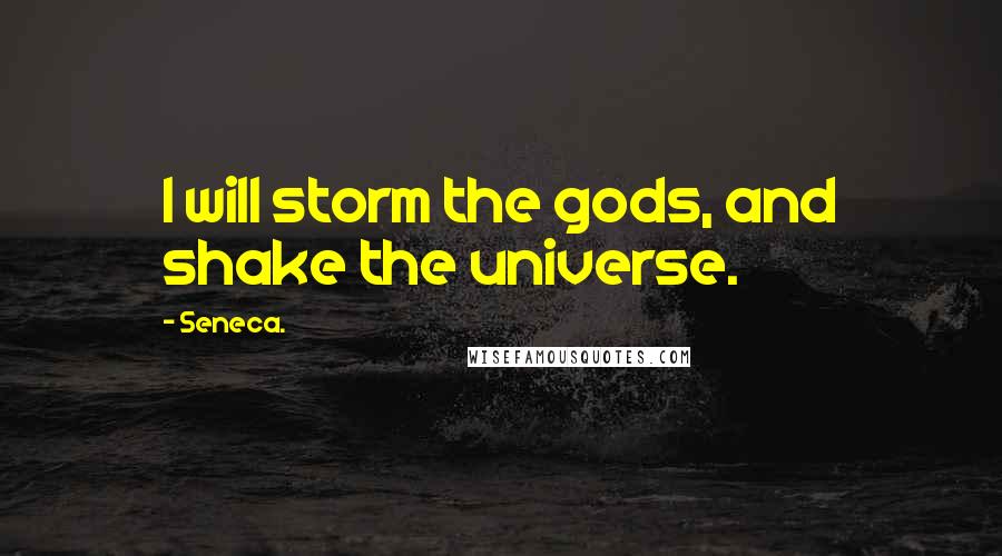 Seneca. Quotes: I will storm the gods, and shake the universe.