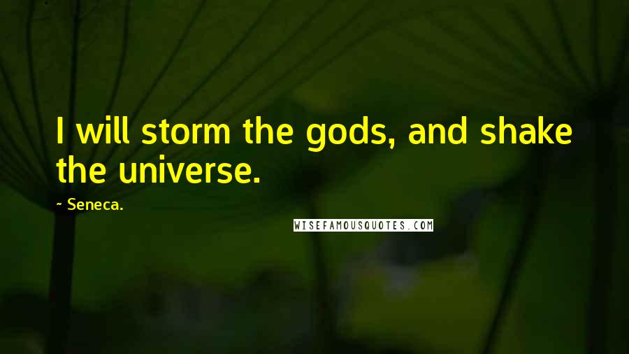 Seneca. Quotes: I will storm the gods, and shake the universe.