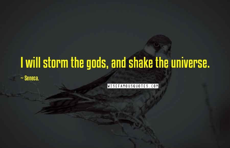 Seneca. Quotes: I will storm the gods, and shake the universe.