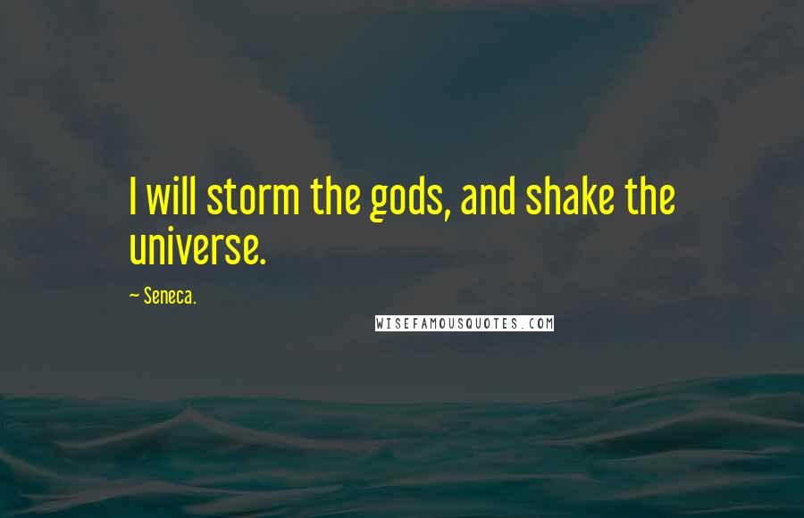 Seneca. Quotes: I will storm the gods, and shake the universe.