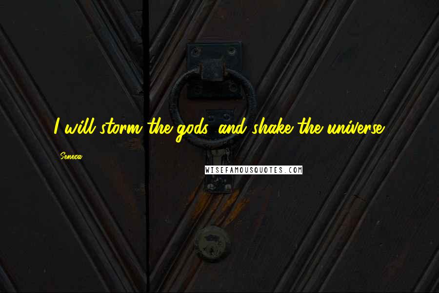 Seneca. Quotes: I will storm the gods, and shake the universe.