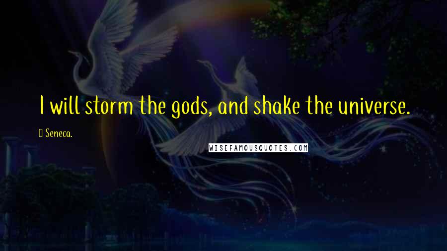 Seneca. Quotes: I will storm the gods, and shake the universe.