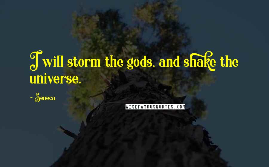 Seneca. Quotes: I will storm the gods, and shake the universe.