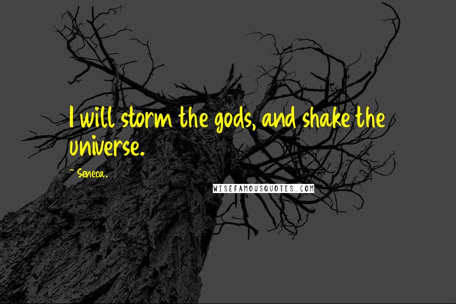 Seneca. Quotes: I will storm the gods, and shake the universe.