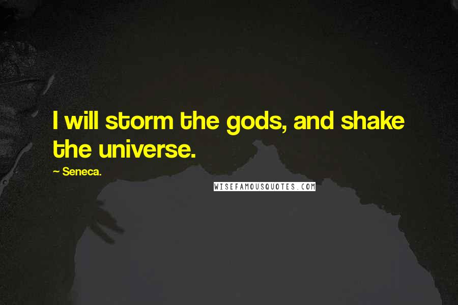 Seneca. Quotes: I will storm the gods, and shake the universe.