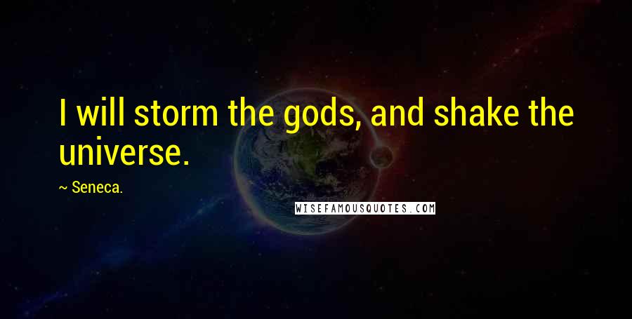 Seneca. Quotes: I will storm the gods, and shake the universe.