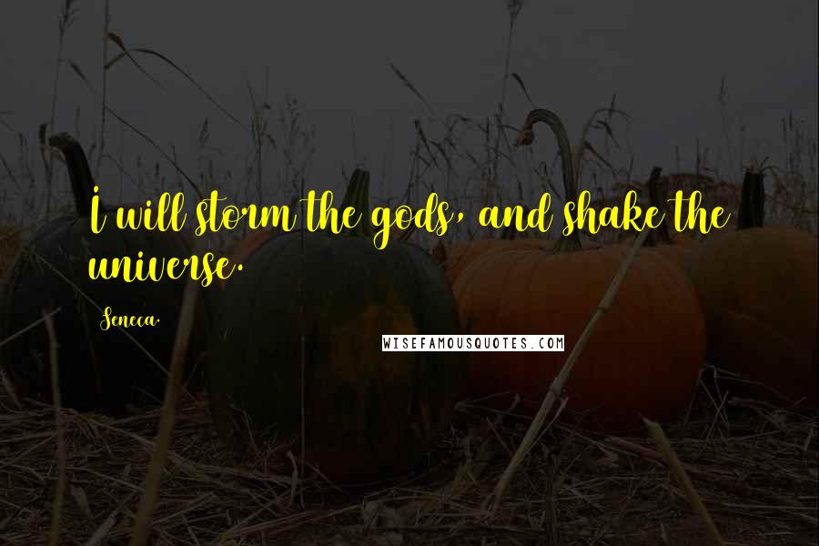 Seneca. Quotes: I will storm the gods, and shake the universe.