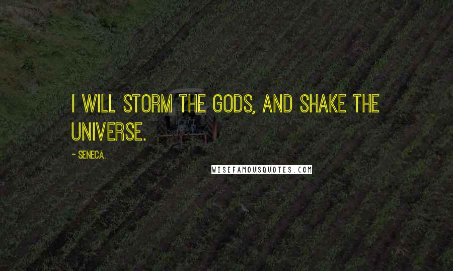 Seneca. Quotes: I will storm the gods, and shake the universe.