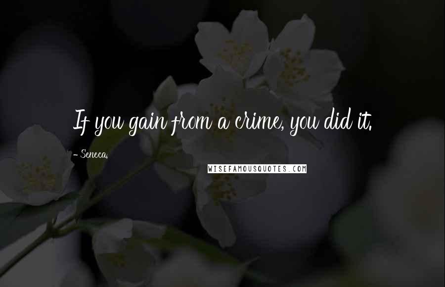 Seneca. Quotes: If you gain from a crime, you did it.