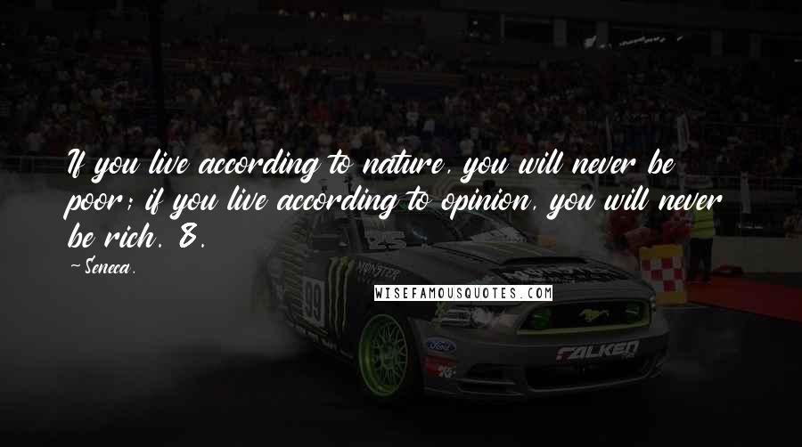 Seneca. Quotes: If you live according to nature, you will never be poor; if you live according to opinion, you will never be rich. 8.