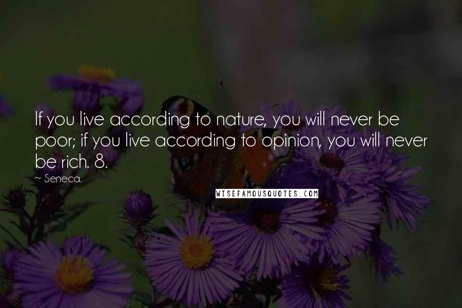 Seneca. Quotes: If you live according to nature, you will never be poor; if you live according to opinion, you will never be rich. 8.