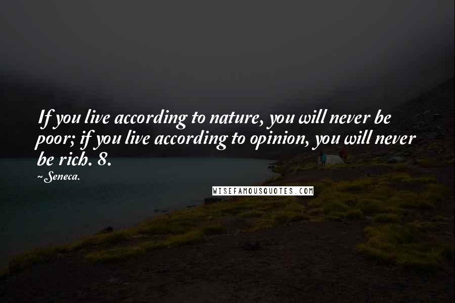Seneca. Quotes: If you live according to nature, you will never be poor; if you live according to opinion, you will never be rich. 8.