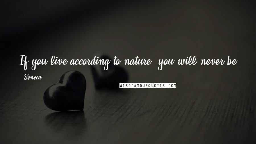 Seneca. Quotes: If you live according to nature, you will never be poor; if you live according to opinion, you will never be rich. 8.