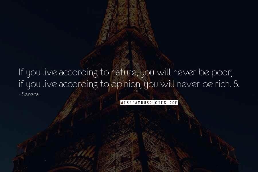 Seneca. Quotes: If you live according to nature, you will never be poor; if you live according to opinion, you will never be rich. 8.