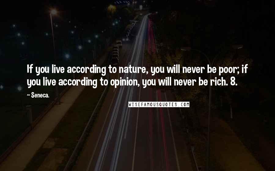 Seneca. Quotes: If you live according to nature, you will never be poor; if you live according to opinion, you will never be rich. 8.