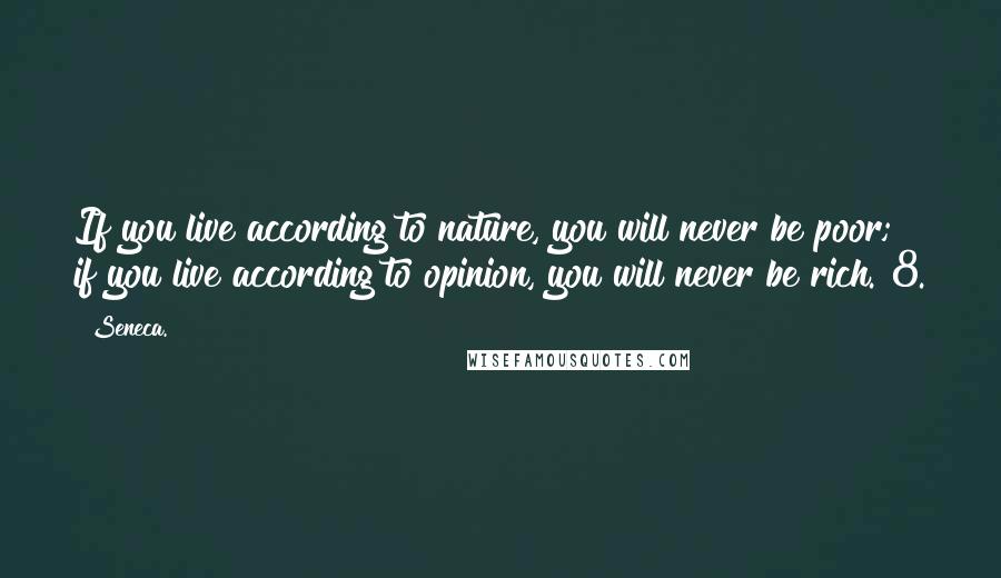 Seneca. Quotes: If you live according to nature, you will never be poor; if you live according to opinion, you will never be rich. 8.