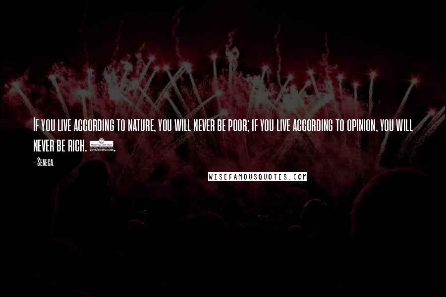 Seneca. Quotes: If you live according to nature, you will never be poor; if you live according to opinion, you will never be rich. 8.