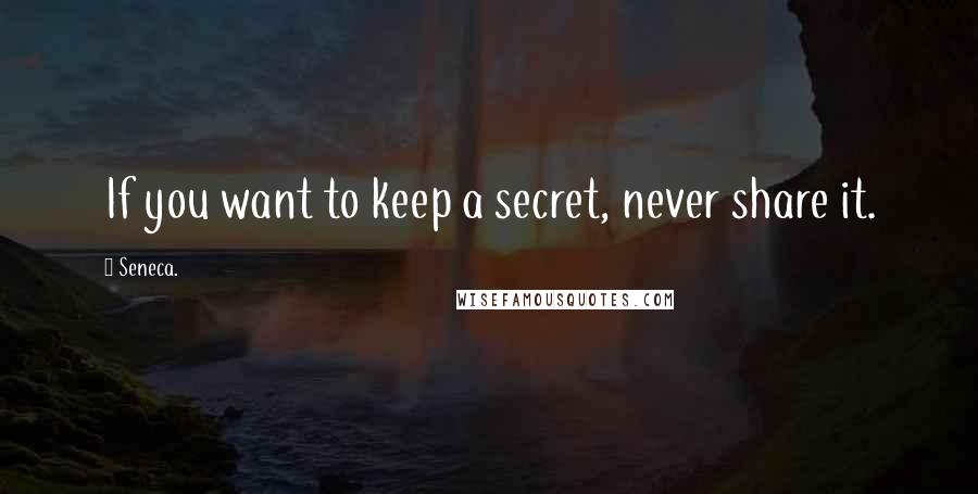 Seneca. Quotes: If you want to keep a secret, never share it.