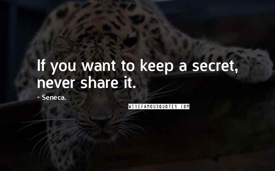 Seneca. Quotes: If you want to keep a secret, never share it.