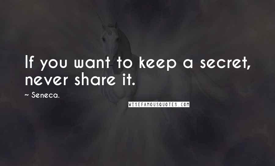 Seneca. Quotes: If you want to keep a secret, never share it.