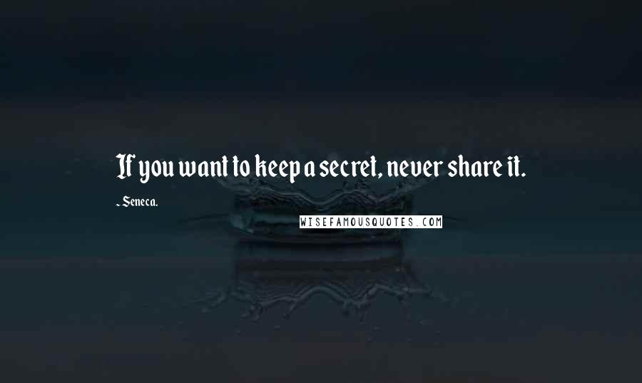 Seneca. Quotes: If you want to keep a secret, never share it.