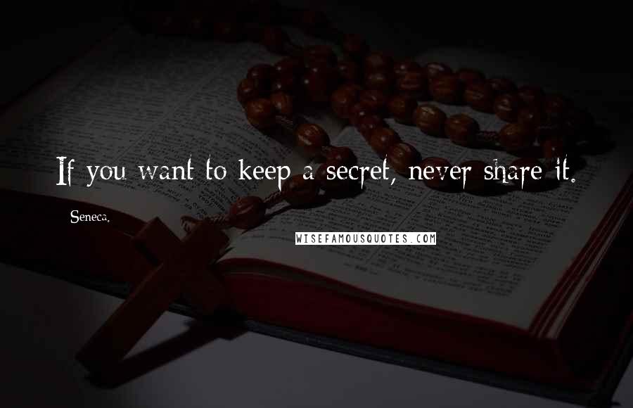 Seneca. Quotes: If you want to keep a secret, never share it.