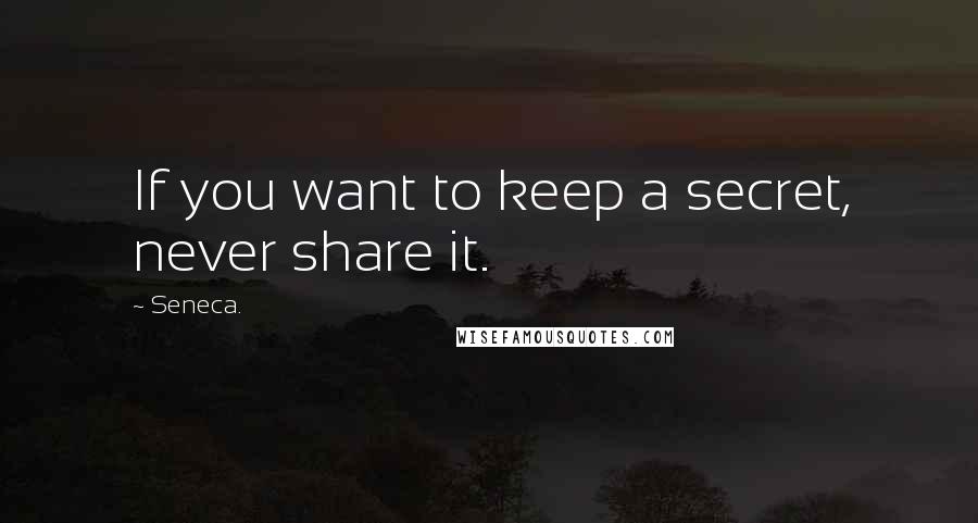 Seneca. Quotes: If you want to keep a secret, never share it.