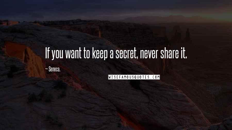 Seneca. Quotes: If you want to keep a secret, never share it.