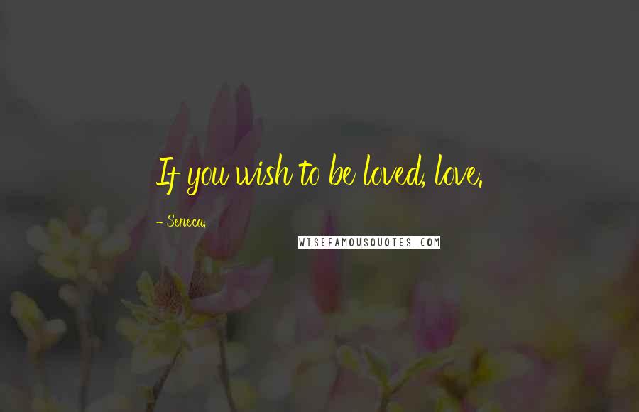 Seneca. Quotes: If you wish to be loved, love.