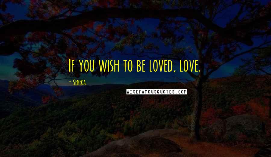 Seneca. Quotes: If you wish to be loved, love.