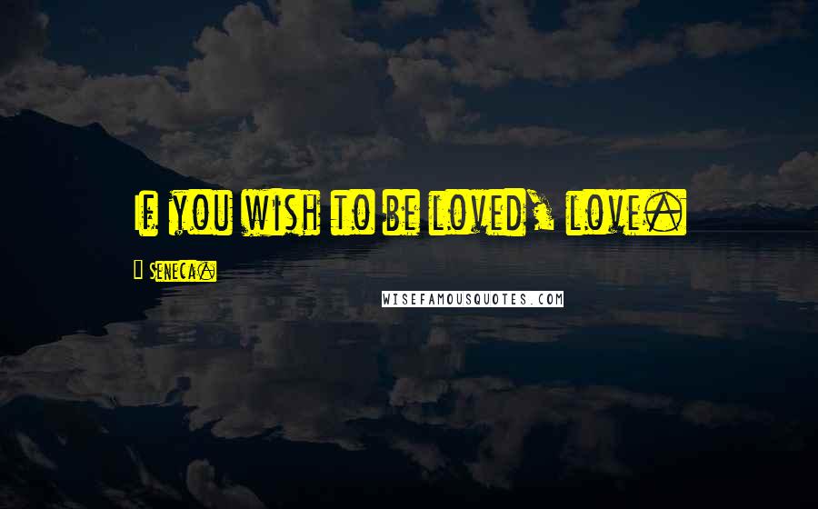 Seneca. Quotes: If you wish to be loved, love.