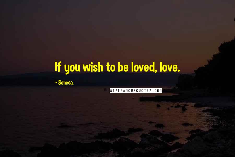 Seneca. Quotes: If you wish to be loved, love.