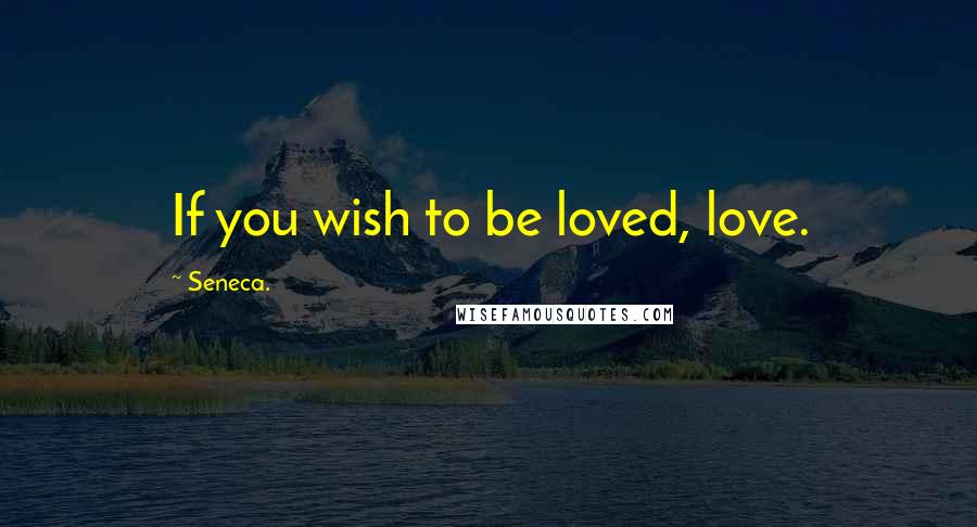 Seneca. Quotes: If you wish to be loved, love.