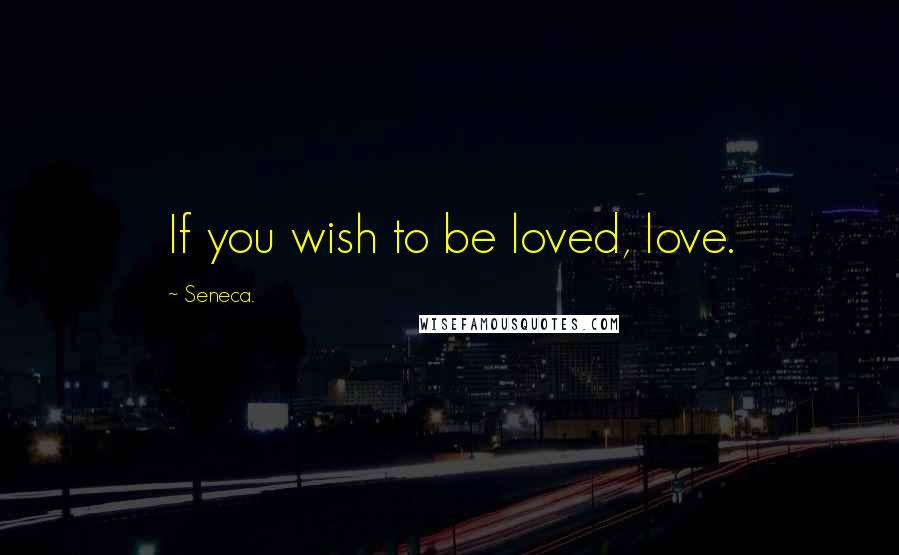 Seneca. Quotes: If you wish to be loved, love.