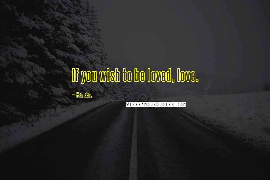 Seneca. Quotes: If you wish to be loved, love.