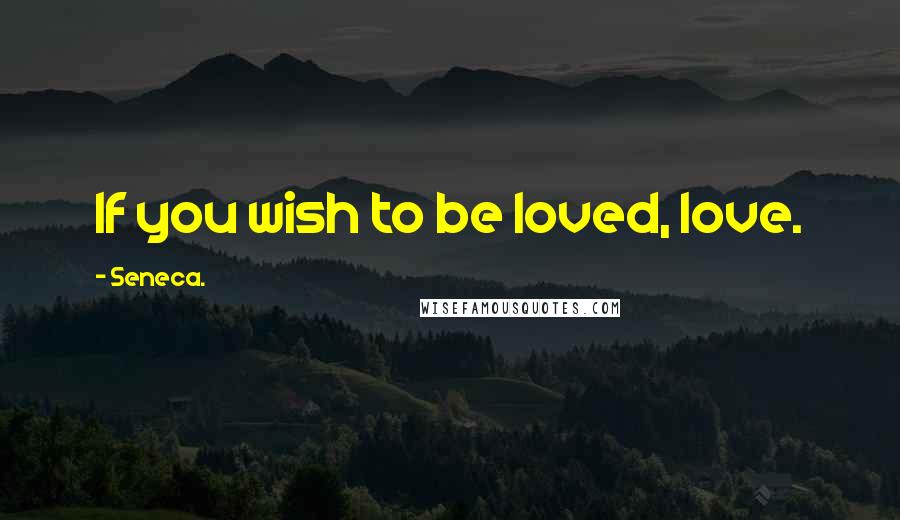 Seneca. Quotes: If you wish to be loved, love.