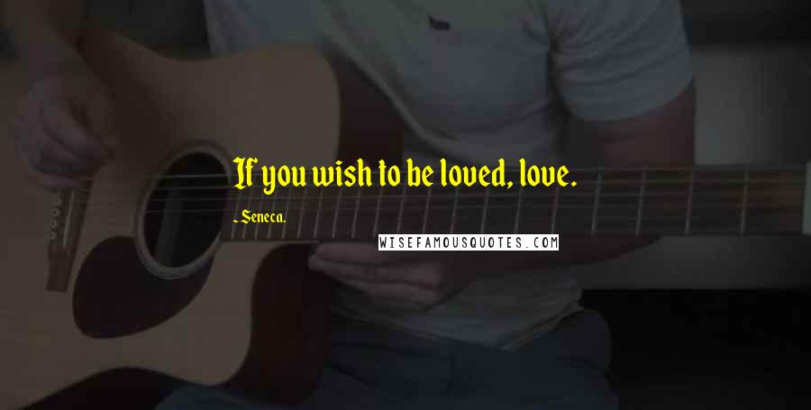 Seneca. Quotes: If you wish to be loved, love.