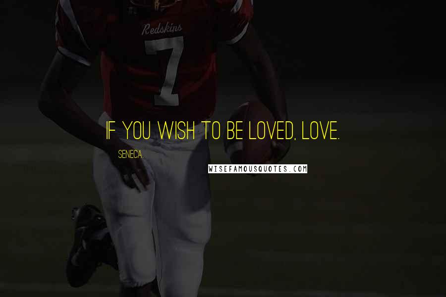 Seneca. Quotes: If you wish to be loved, love.