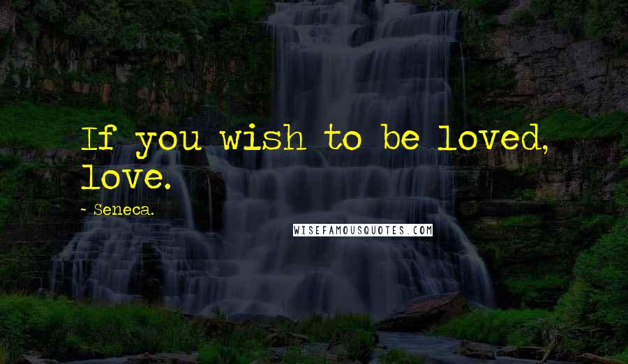 Seneca. Quotes: If you wish to be loved, love.