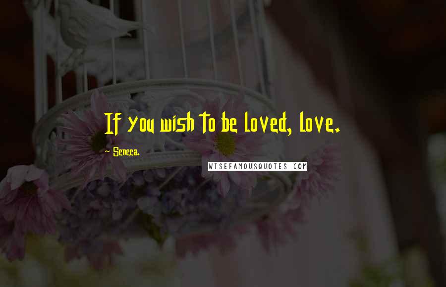 Seneca. Quotes: If you wish to be loved, love.
