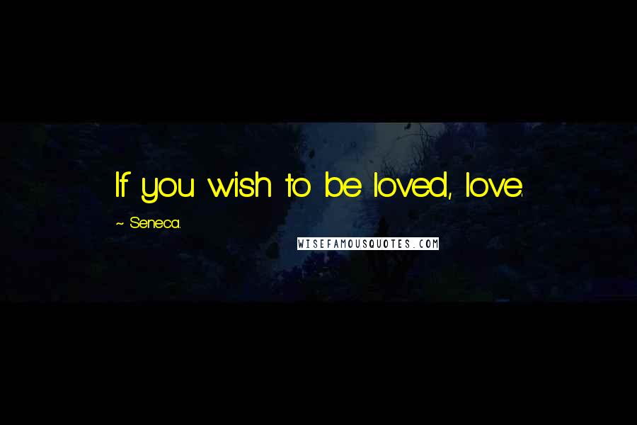 Seneca. Quotes: If you wish to be loved, love.