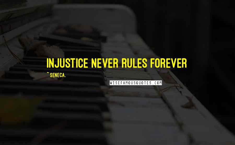 Seneca. Quotes: Injustice never rules forever